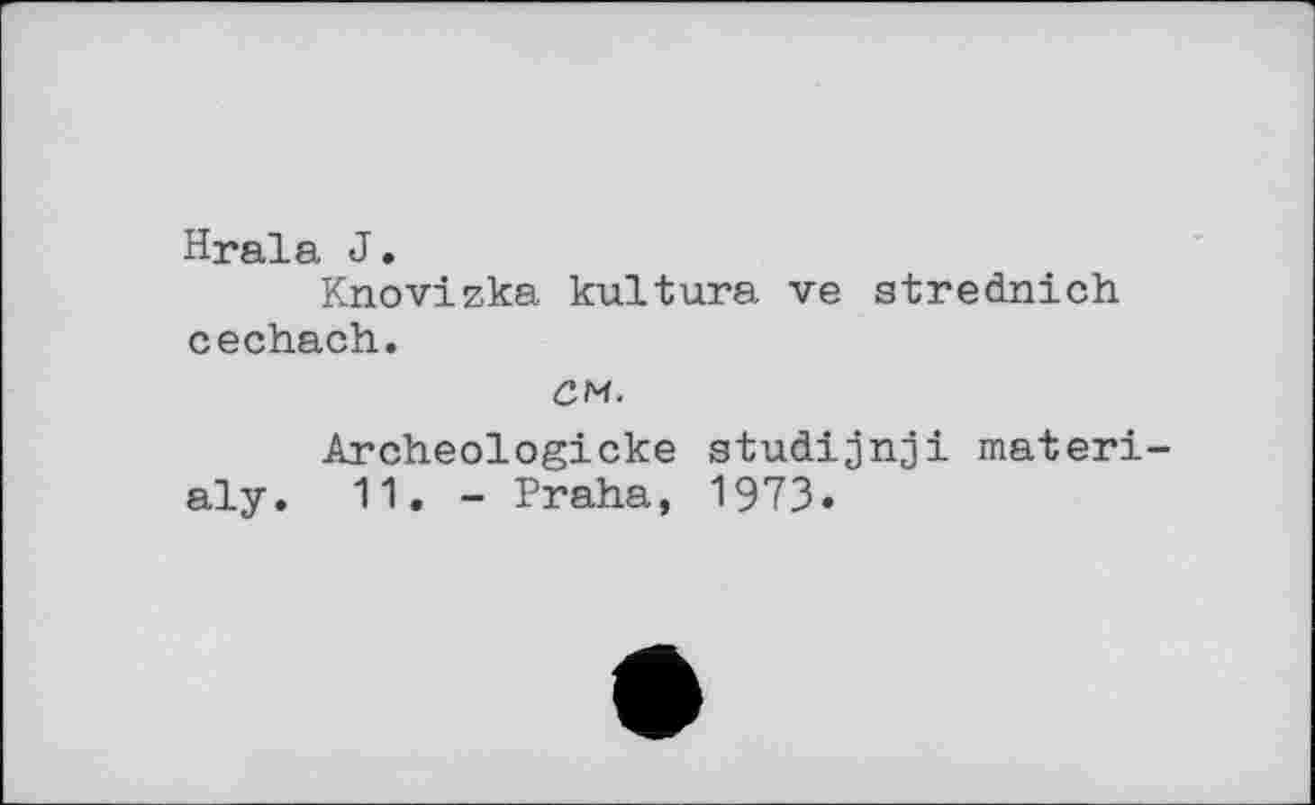 ﻿Hrala J «
Knovizka kultura ve strednich cechach.
cm.
Archeologicke studijnji materi aly. 11. - Praha, 1973.